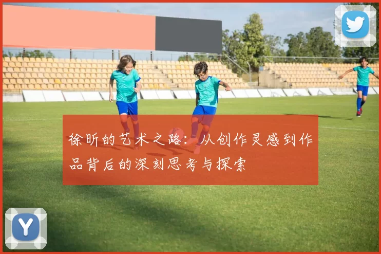 徐昕的艺术之路：从创作灵感到作品背后的深刻思考与探索