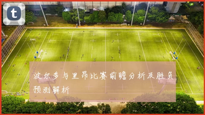 波尔多与里昂比赛前瞻分析及胜负预测解析