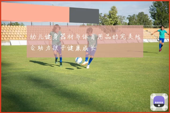 幼儿健身器材与体育用品的完美结合助力孩子健康成长
